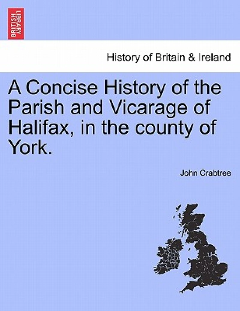 A Concise History of the Parish and Vicarage of Halifax, in the county of York.