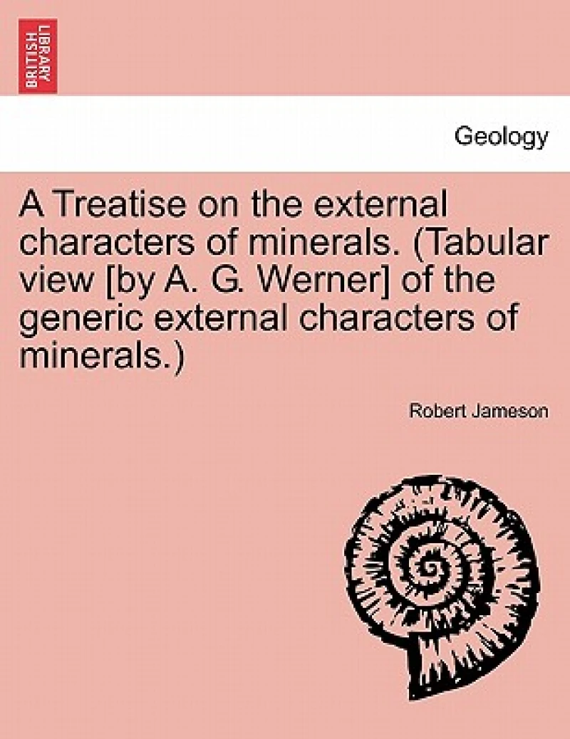 A Treatise on the external characters of minerals. (Tabular view [by A. G. Werner] of the generic external characters of minerals.)