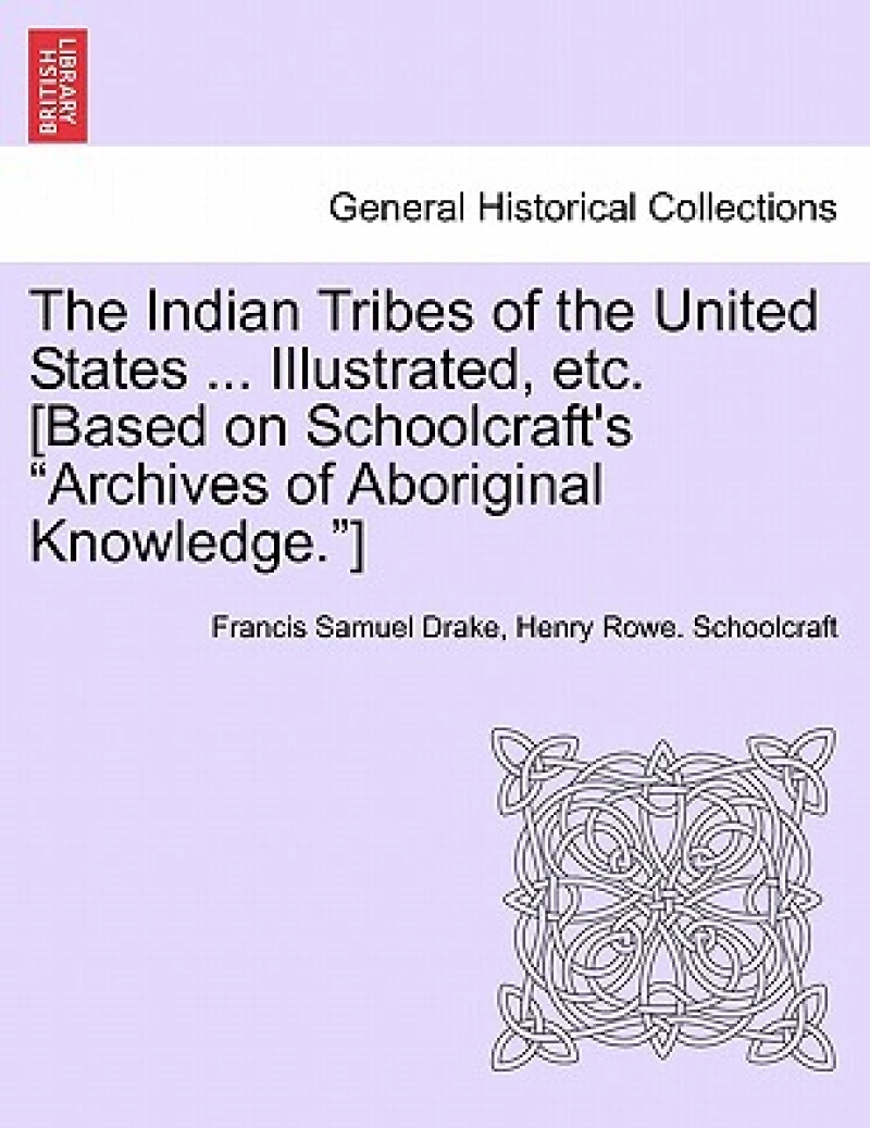 The Indian Tribes of the United States ... Illustrated, etc. [Based on Schoolcraft's "Archives of Aboriginal Knowledge."] VOL. I