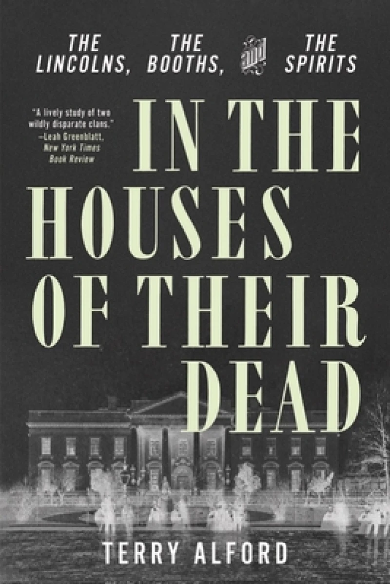 In the Houses of Their Dead - The Lincolns, the Booths, and the Spirits