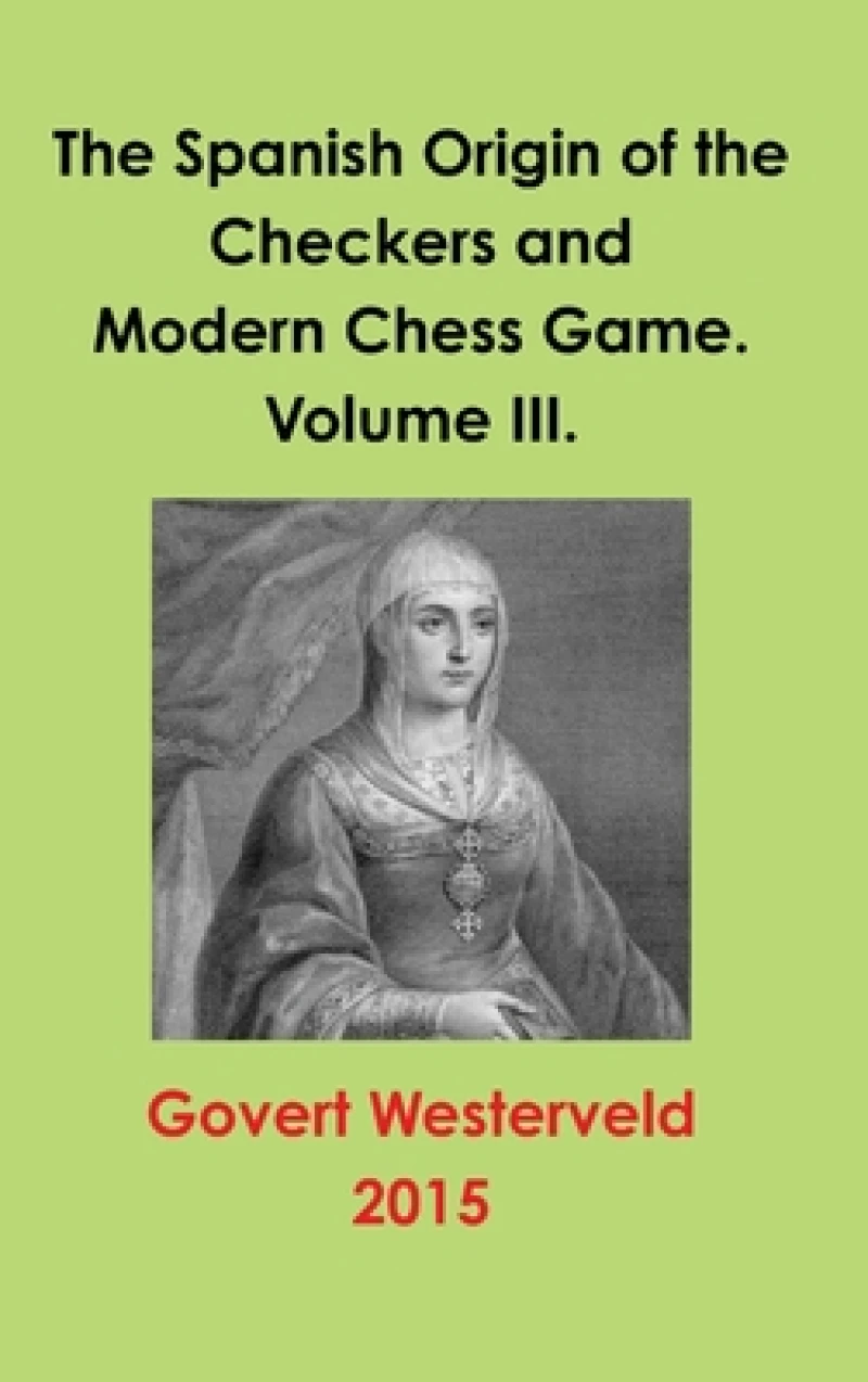The Spanish Origin of the Checkers and Modern Chess Game. Volume III.