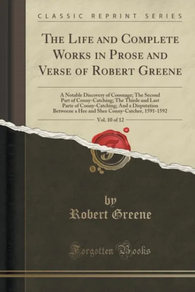The Life and Complete Works in Prose and Verse of Robert Greene, Vol. 10 of 12: A Notable Discovery of Coosnage; The Second Part of Conny-Catching; The Thirde and Last Parte of Conny-Catching; And a Disputation Betweene a Hee and Shee Conny-Catcher, 1591-