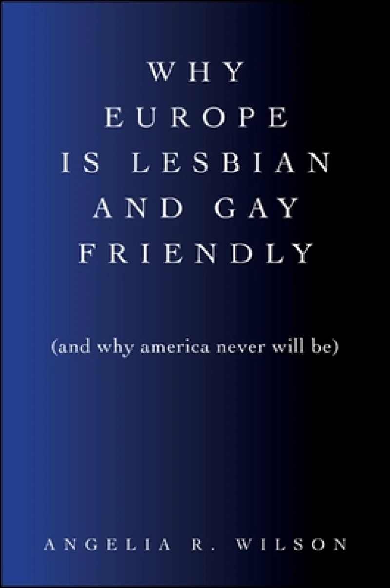 Why Europe Is Lesbian and Gay Friendly (and Why America Never Will Be)