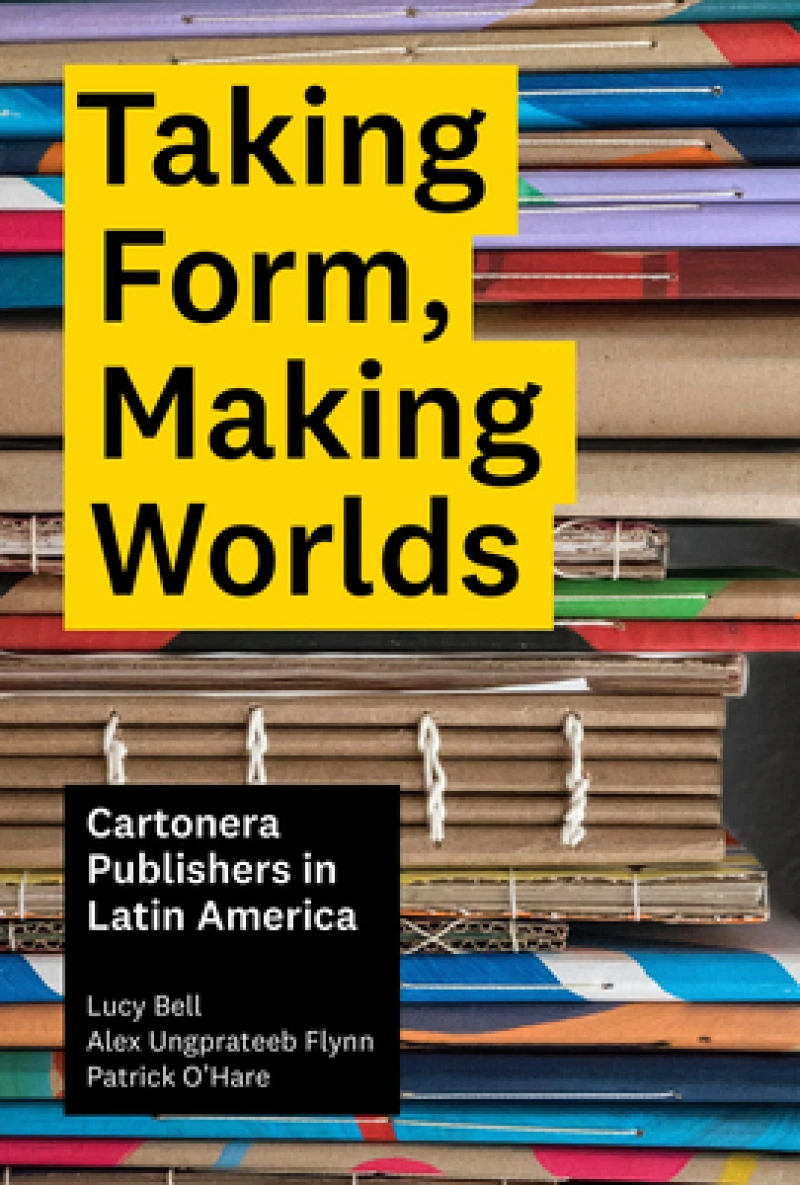 Taking Form, Making Worlds – Cartonera Publishers in Latin America