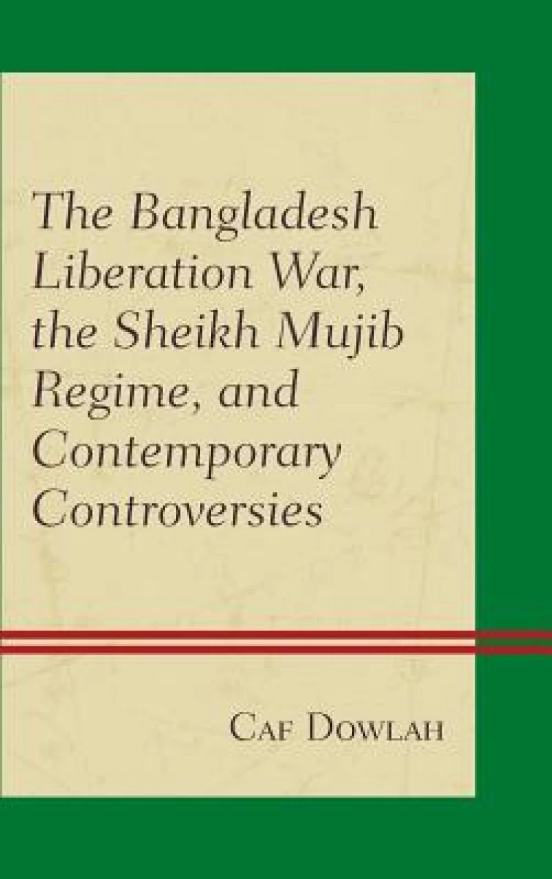 The Bangladesh Liberation War, the Sheikh Mujib Regime, and Contemporary Controversies