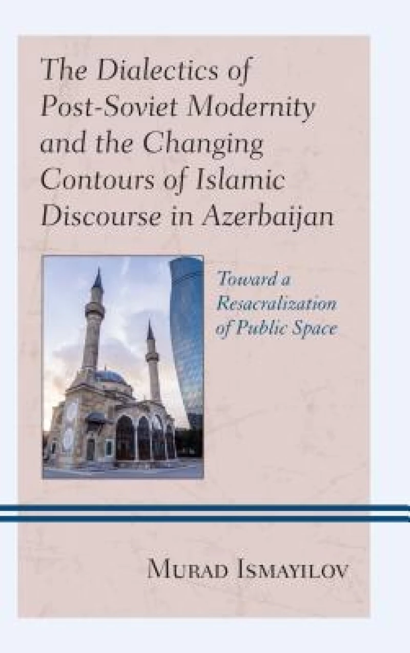 The Dialectics of Post-Soviet Modernity and the Changing Contours of Islamic Discourse in Azerbaijan