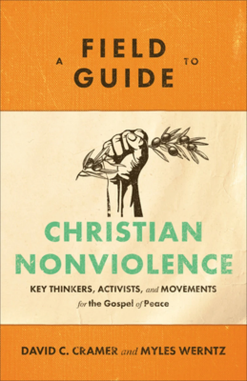A Field Guide to Christian Nonviolence – Key Thinkers, Activists, and Movements for the Gospel of Peace