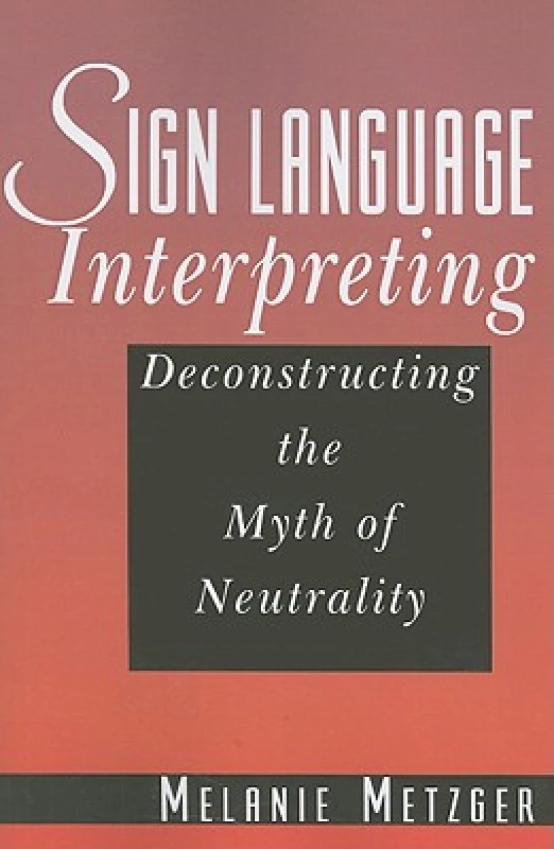 Sign Language Interpreting - Deconstructing the Myth of Neutrality