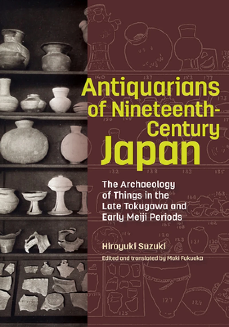 Antiquarians of Nineteenth-Century Japan - The Archaeology of Things in the Late Tokugawa and Early Meiji Periods