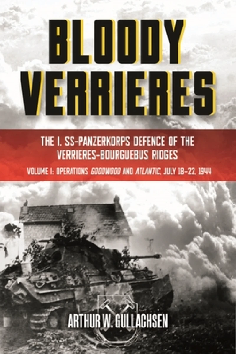 Bloody Verrieres: The I. SS-Panzerkorps' Defence of the Verrieres-Bourguebus Ridges