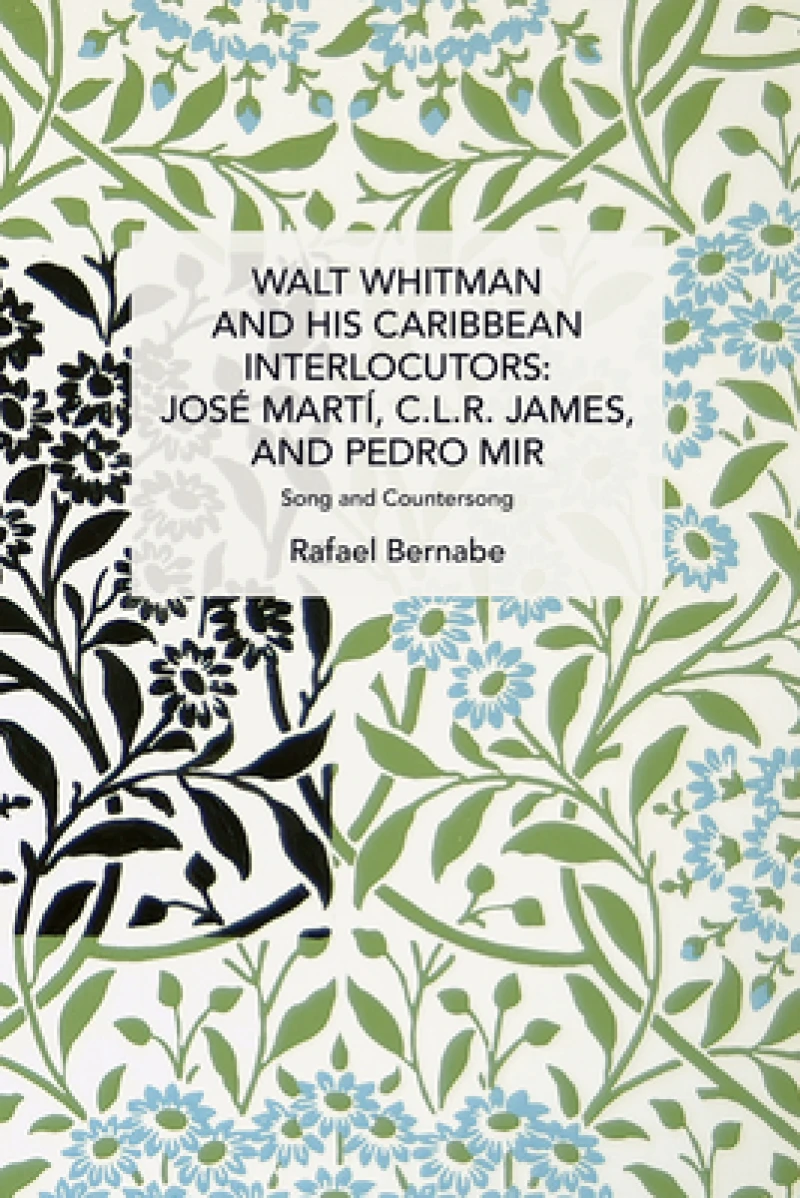 Walt Whitman and His Caribbean Interlocutors: Jose Mart, C.L.R. James, and Pedro Mir