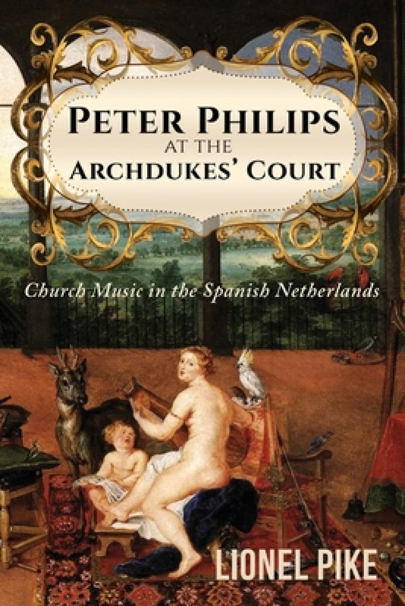 Peter Philips at the Archdukes' Court: Church Music in the Spanish Netherlands
