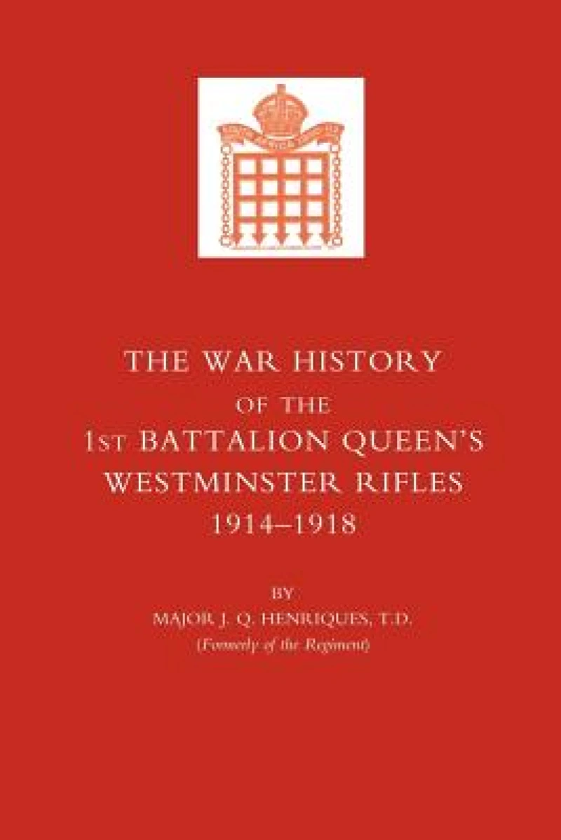 War History of the First Battalion Queen's Westminster Rifles. 1914-1918