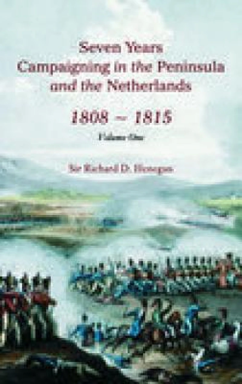 Seven Years Campaigning in the Peninsula and the Netherlands 1800-1815: Volume One