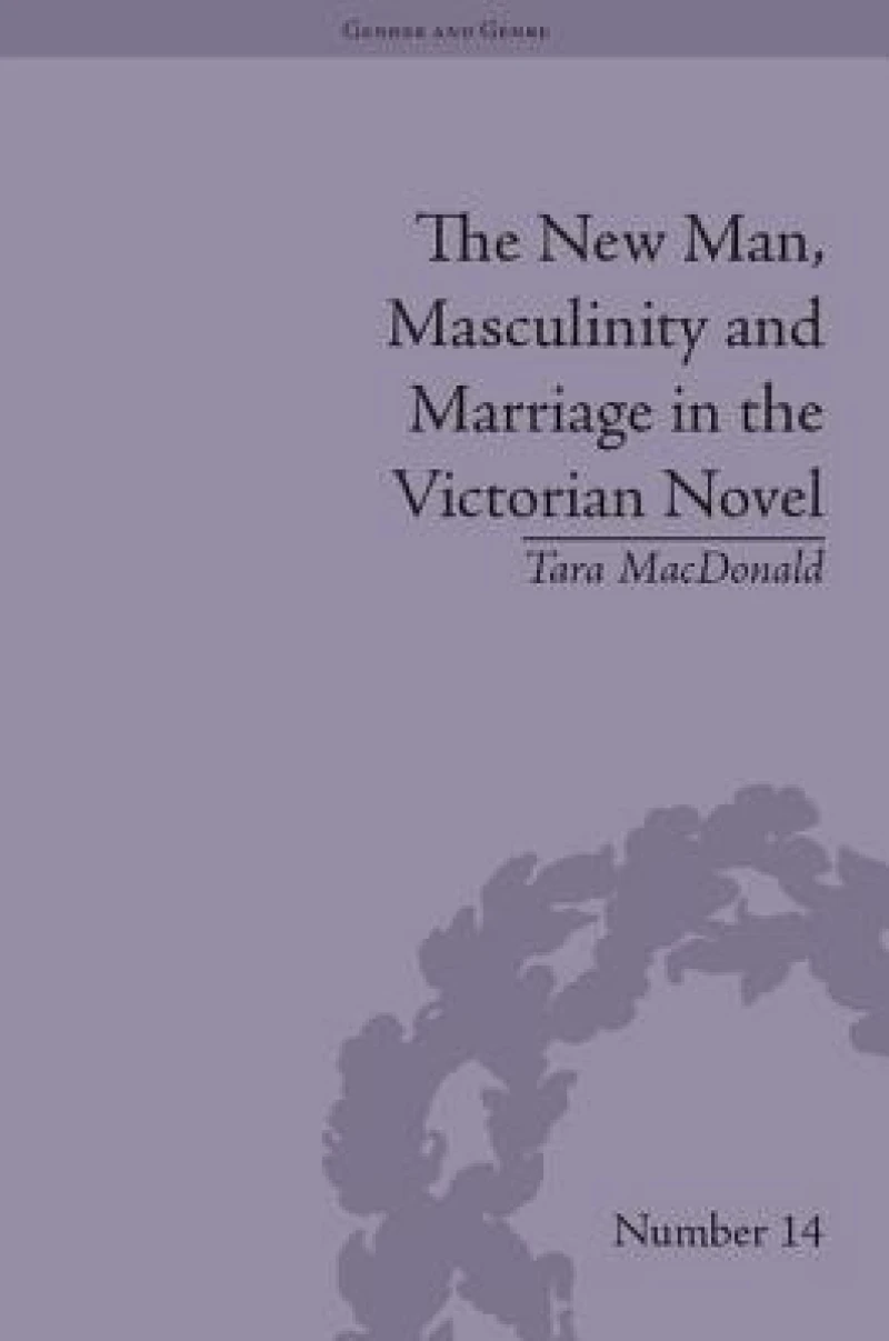 The New Man, Masculinity and Marriage in the Victorian Novel