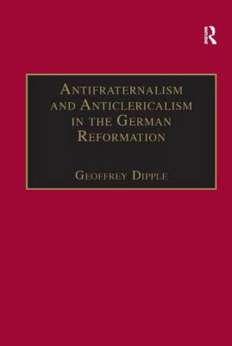 Antifraternalism and Anticlericalism in the German Reformation
