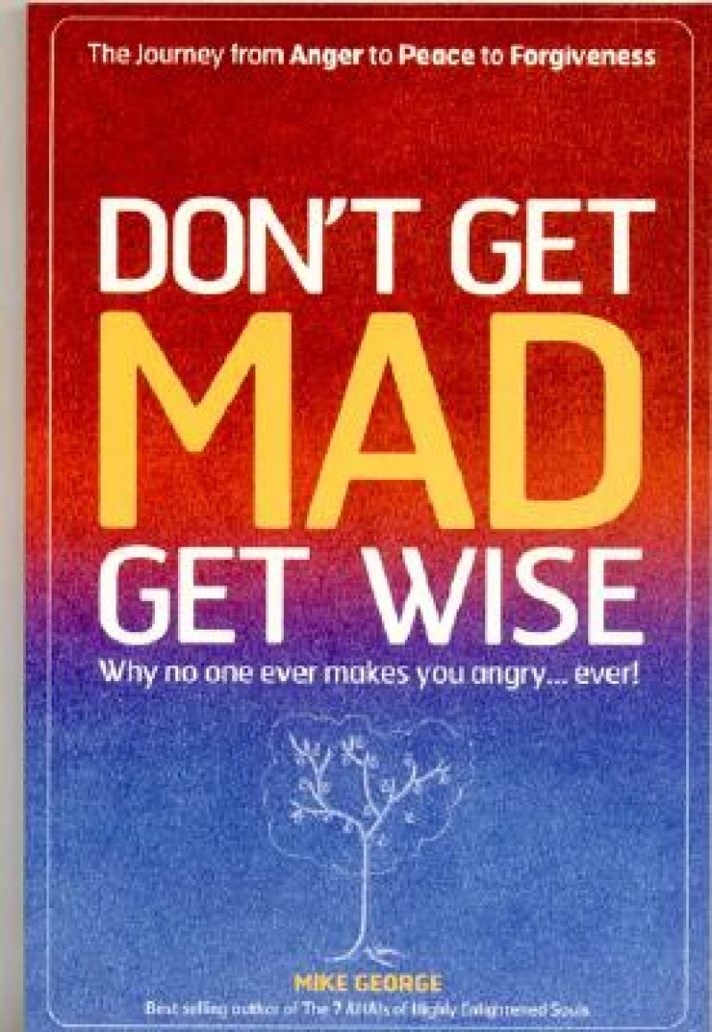 Don`t Get MAD Get Wise – Why no one ever makes you angry!