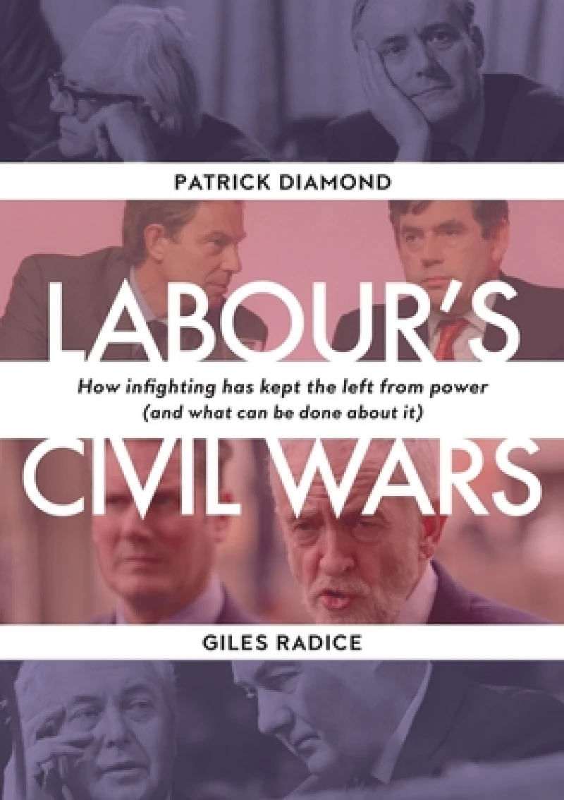 Labour`s Civil Wars - How Infighting Keeps the Left from Power (and What Can Be Done about It)