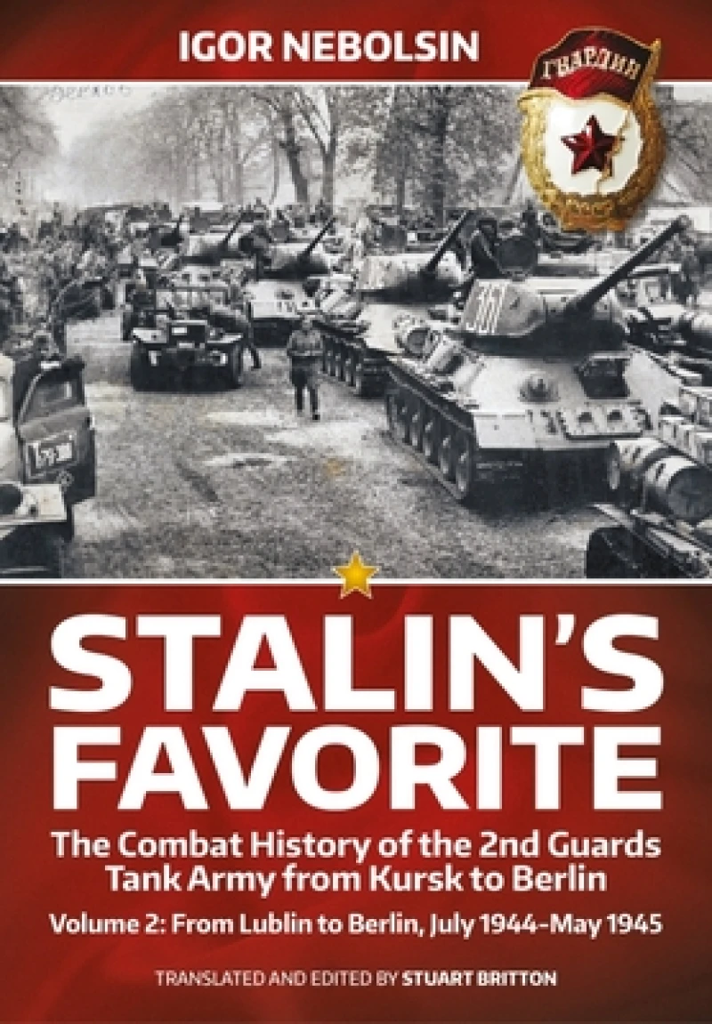 Stalin’s Favorite: The Combat History of the 2nd Guards Tank Army from Kursk to Berlin