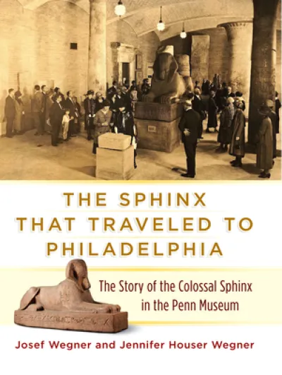 The Sphinx That Traveled to Philadelphia – The Story of the Colossal Sphinx in the Penn Museum