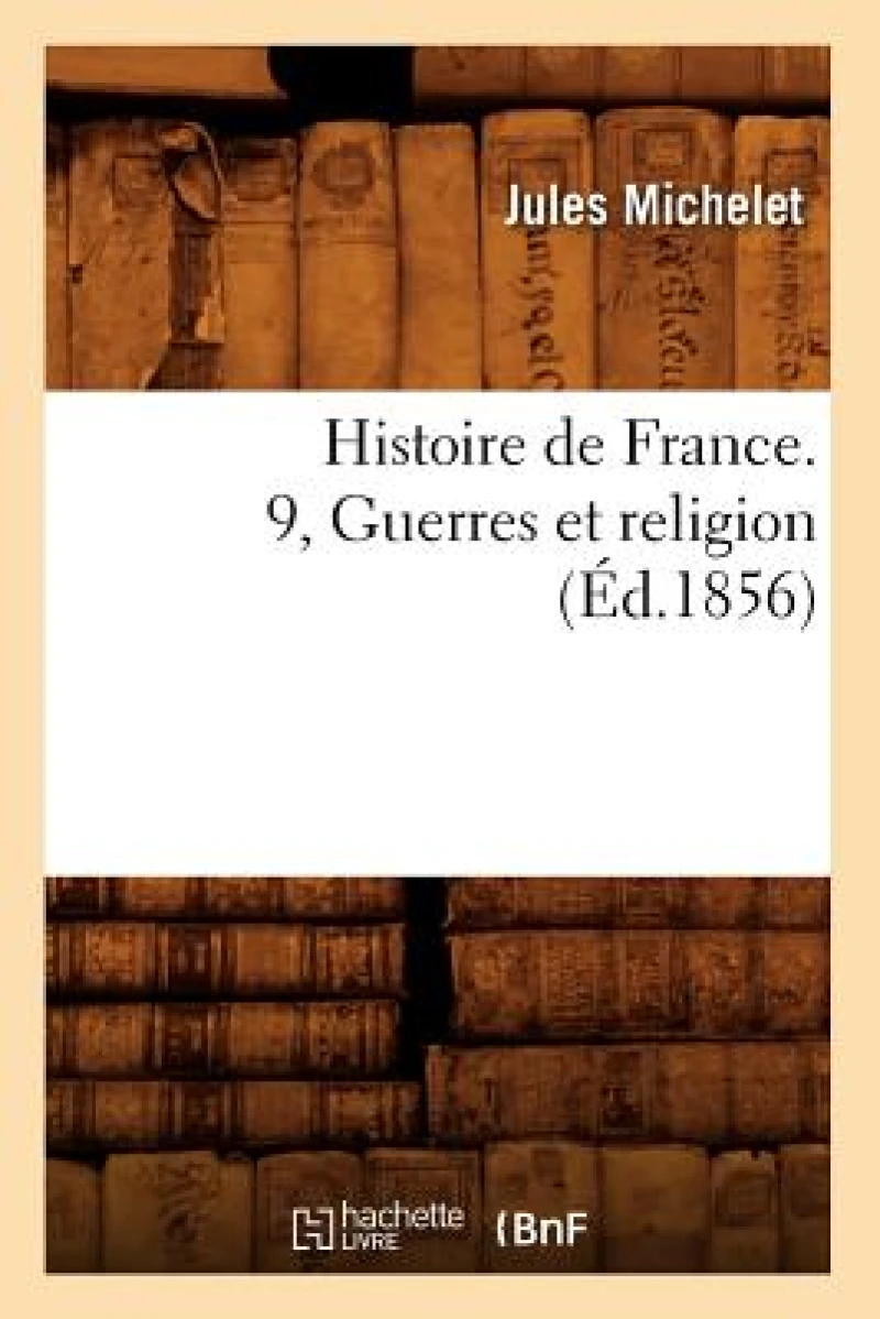 Histoire de France. 9, Guerres Et Religion (Ed.1856)