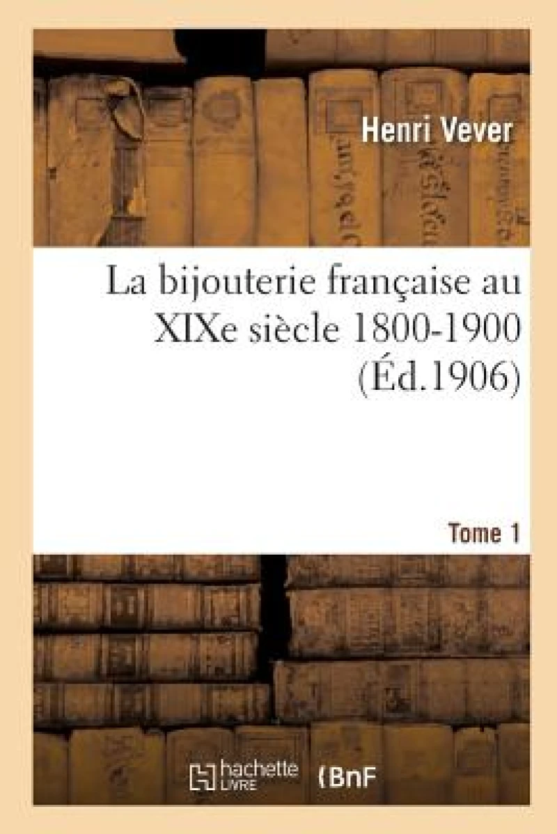 La Bijouterie Francaise Au XIXe Siecle 1800-1900. Tome 1