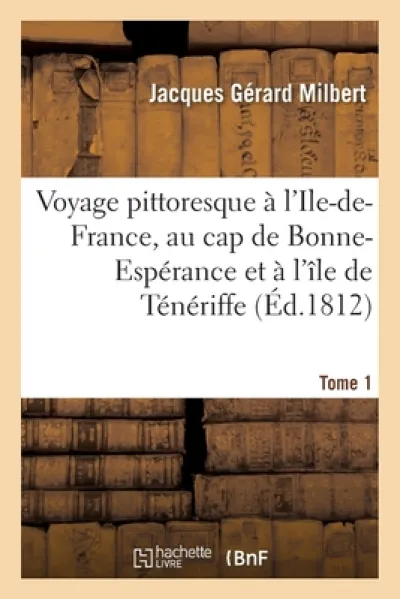 Voyage Pittoresque A l'Ile-De-France, Au Cap de Bonne-Esperance Et A l'Ile de Teneriffe. Tome 1