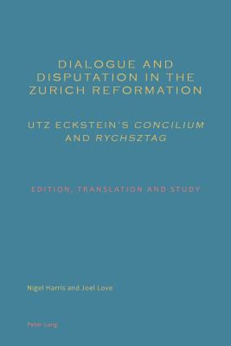 Dialogue and Disputation in the Zurich Reformation: Utz Eckstein's "Concilium" and "Rychsztag"