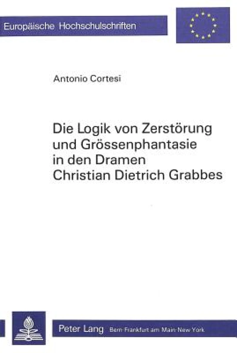 Die Logik von Zerstoerung und Groessenphantasie in den Dramen Christian Dietrich Grabbes