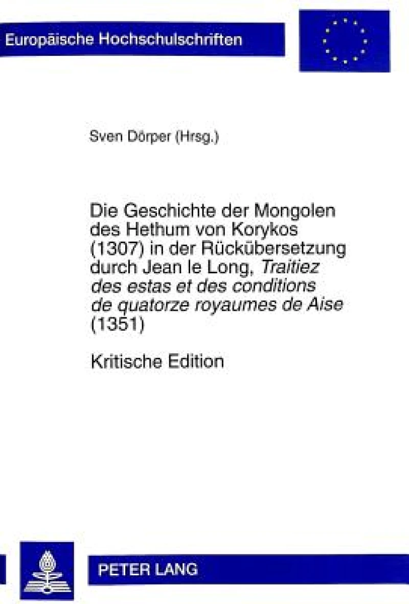 Die Geschichte der Mongolen des Hethum von Korykos (1307) in der Rueckuebersetzung durch Jean le Long, Traitiez des estas et des conditions de quatorze royaumes de Aise (1351)- Kritische Edition