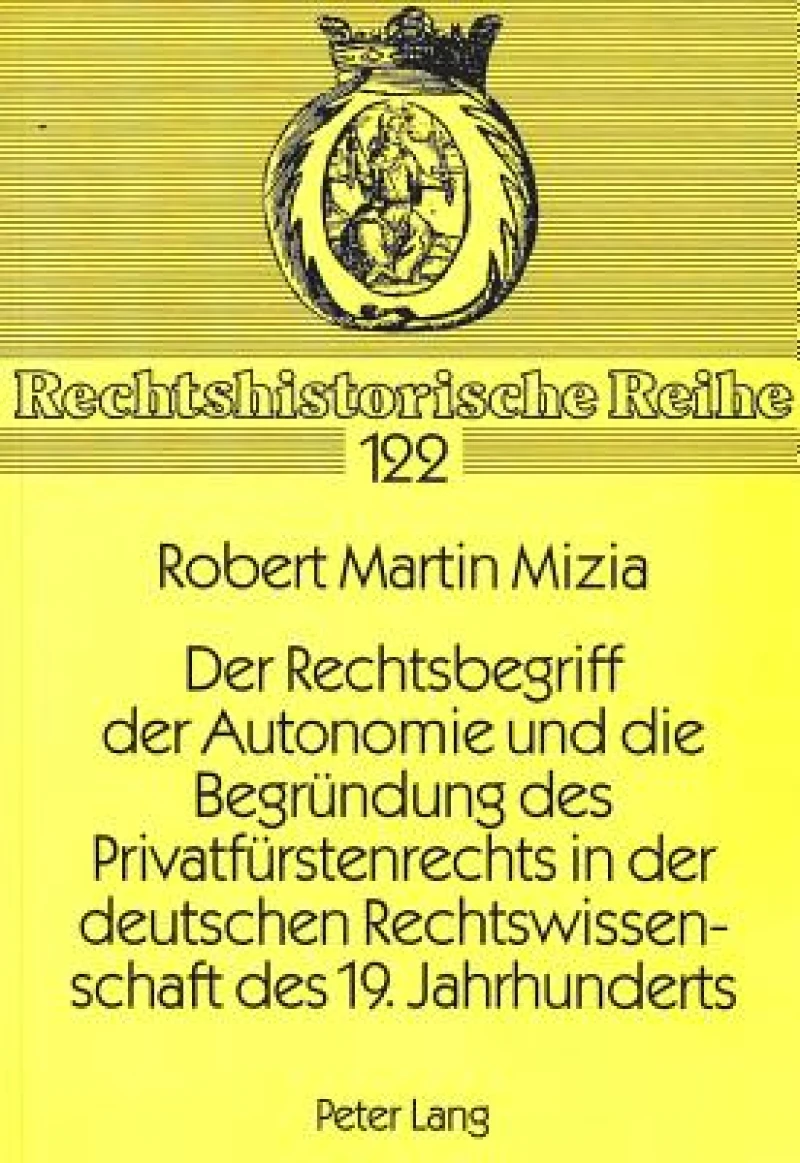 Der Rechtsbegriff der Autonomie und die Begruendung des Privatfuerstenrechts in der deutschen Rechtswissenschaft des 19. Jahrhunderts