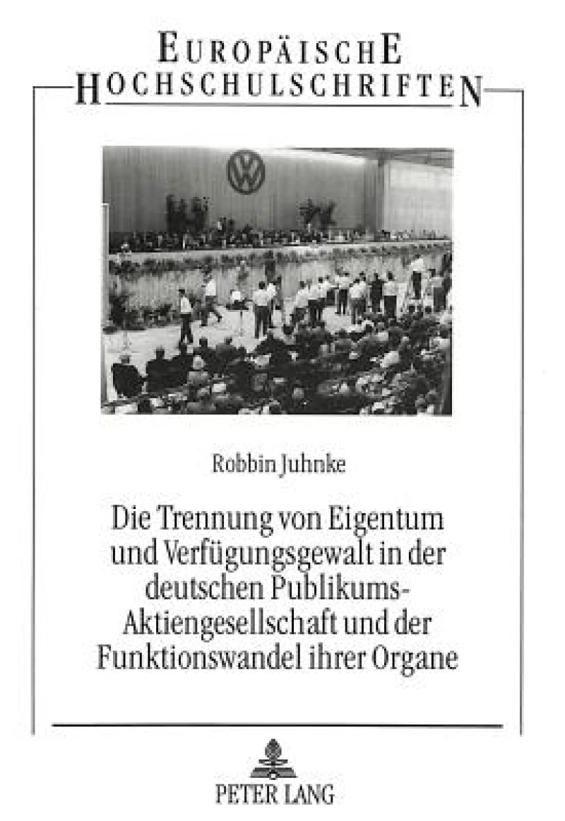 Die Trennung von Eigentum und Verfuegungsgewalt in der deutschen Publikums-Aktiengesellschaft und der Funktionswandel ihrer Organe