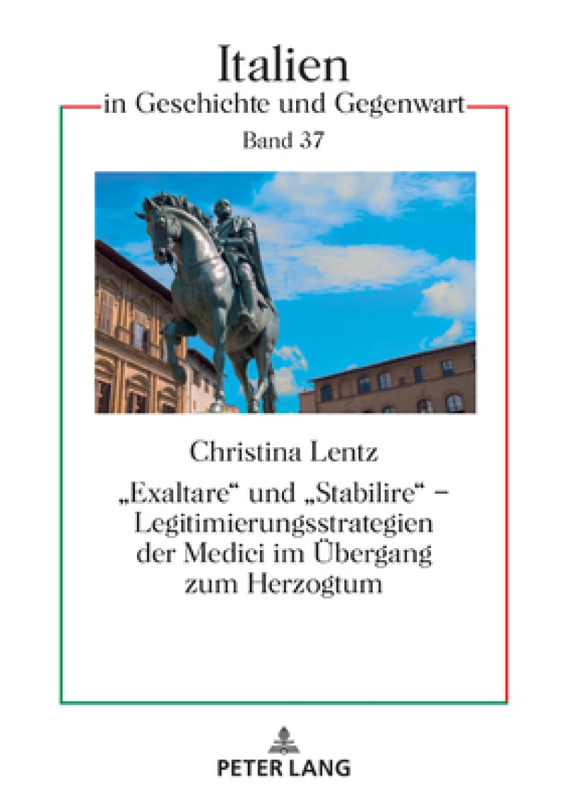 «Exaltare» Und «Stabilire» - Legitimierungsstrategien Der Medici Im Uebergang Zum Herzogtum