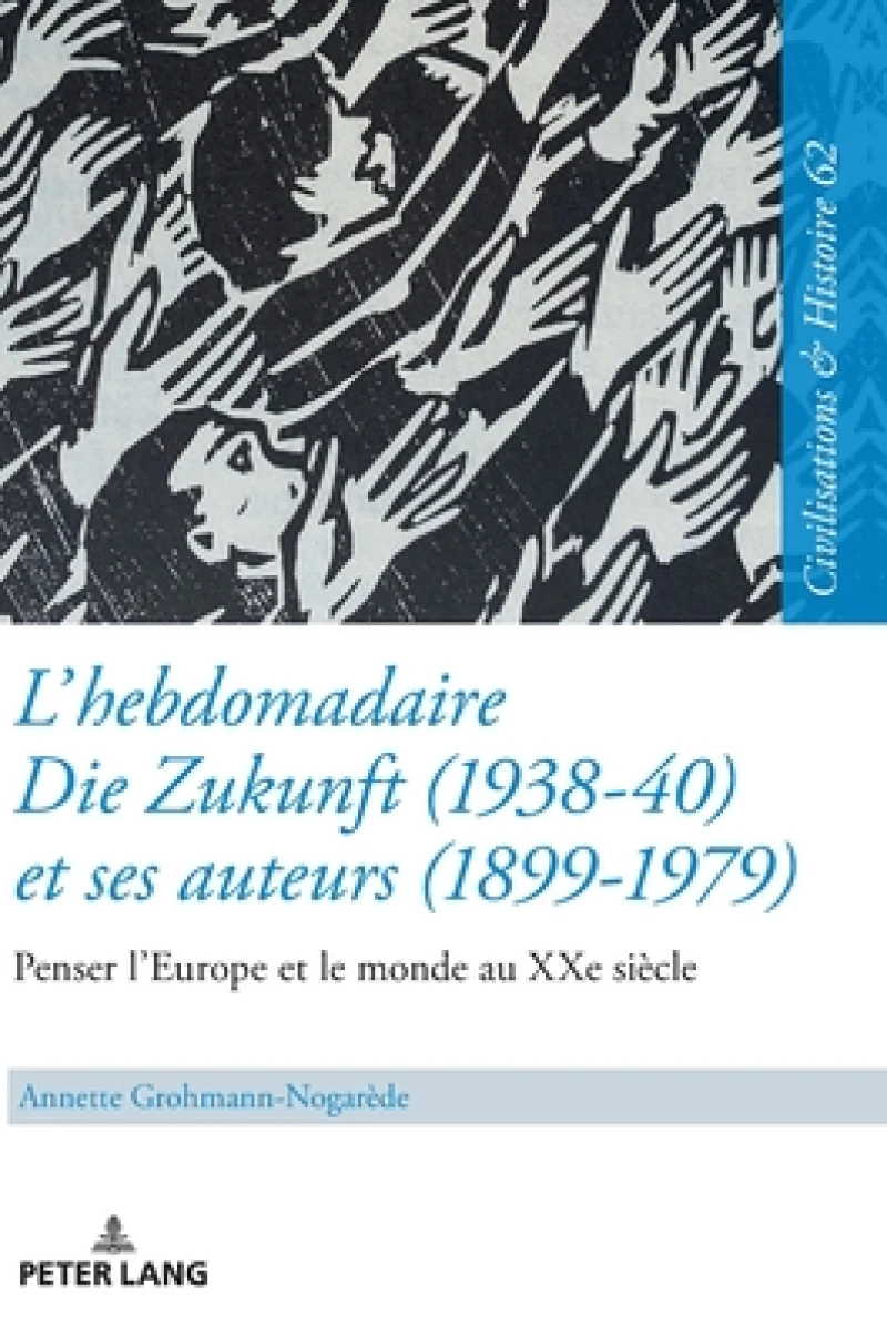 L'Hebdomadaire «Die Zukunft» (1938-40) Et Ses Auteurs (1899-1979): Penser l'Europe Et Le Monde Au Xxe Siecle