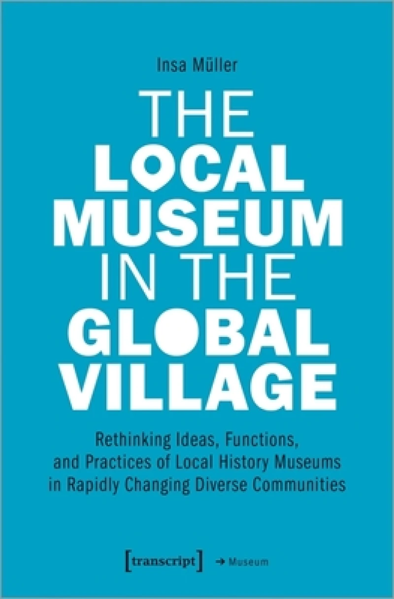 The Local Museum in the Global Village – Rethinking Ideas, Functions, and Practices of Local History Museums in Rapidly Changing Diverse