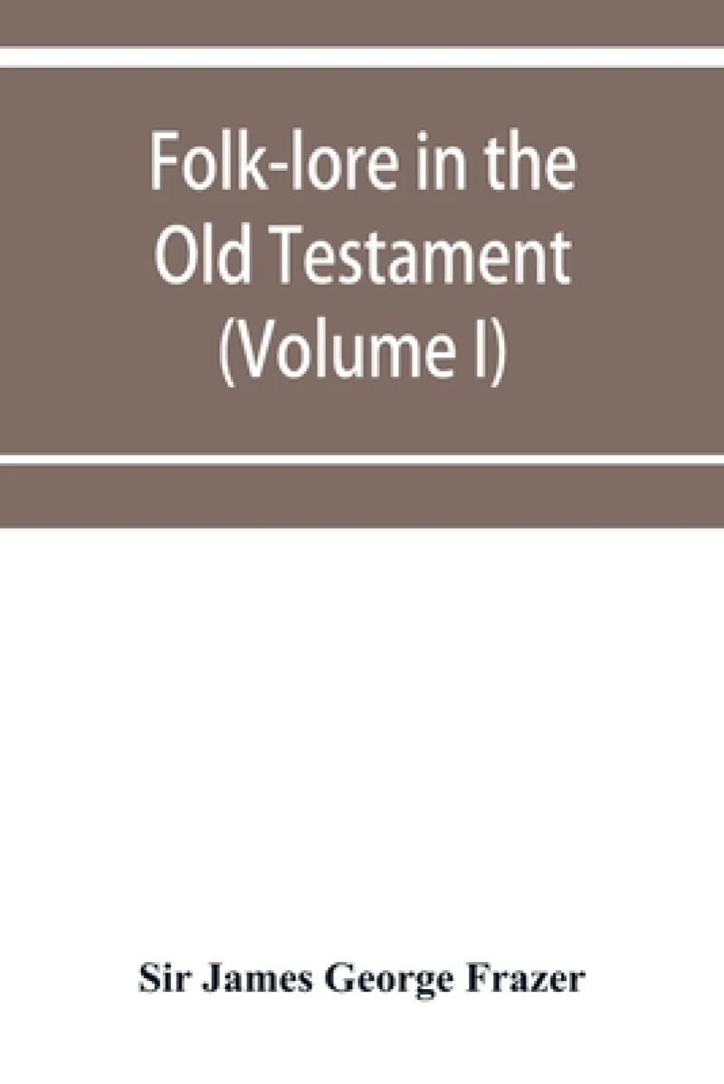 Folk-lore in the Old Testament; studies in comparative religion, legend and law (Volume I)