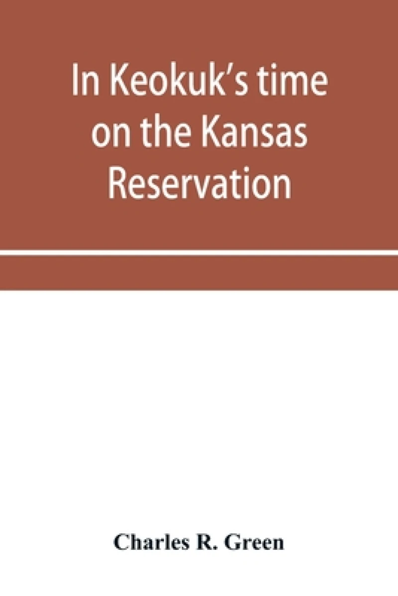 In Keokuk's time on the Kansas reservation, being various incidents pertaining to the Keokuks, the Sac & Fox Indians (Mississippi band) and tales of the early settlers, life on the Kansas reservation, located on the head waters of the Osage River, 1846-187