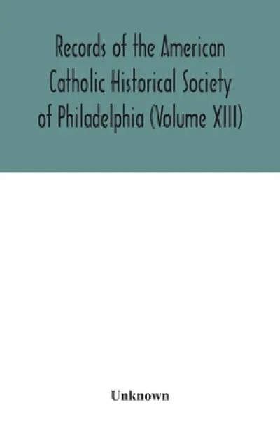 Records of the American Catholic Historical Society of Philadelphia (Volume XIII)