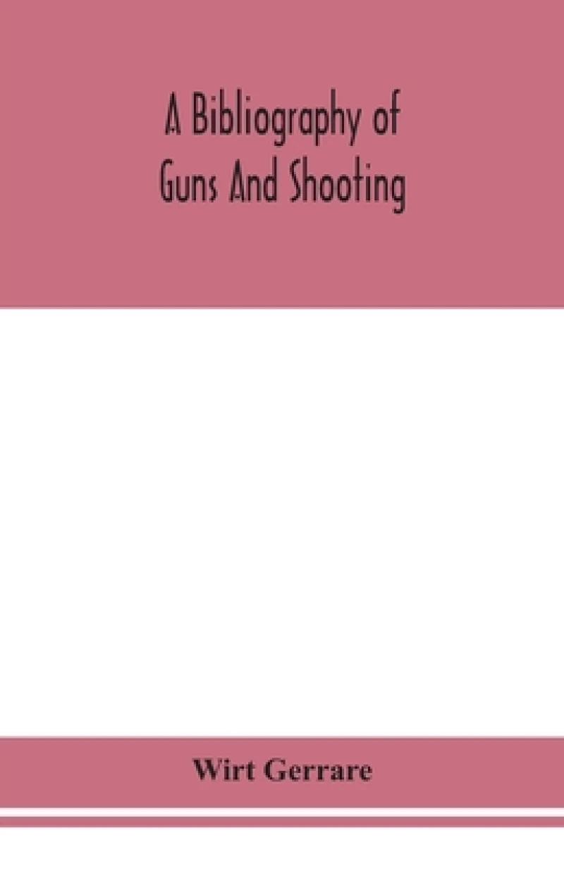 A bibliography of guns and shooting, being a list of ancient and modern English and foreign books relating to firearms and their use, and to the composition and manufacture of explosives; with an introductory chapter on technical books and the writers of the