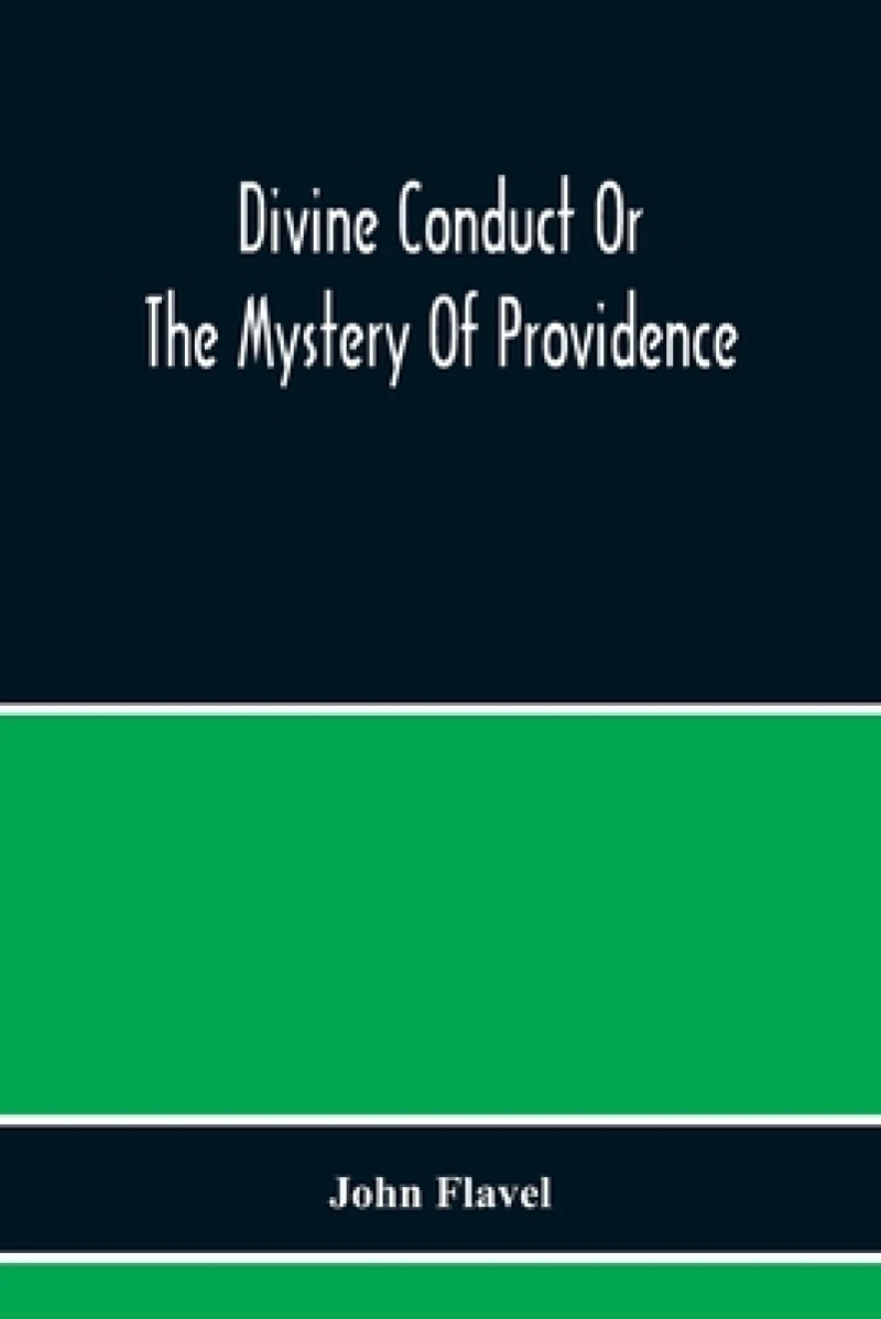Divine Conduct Or The Mystery Of Providence, Wherein The Being And Efficacy Of Providence Are Asserted And Vindicated; The Methods Of Providence, As It Passes Through The Several Stages Of Our Lives Opened; And The Proper Course Of Improving All Providence