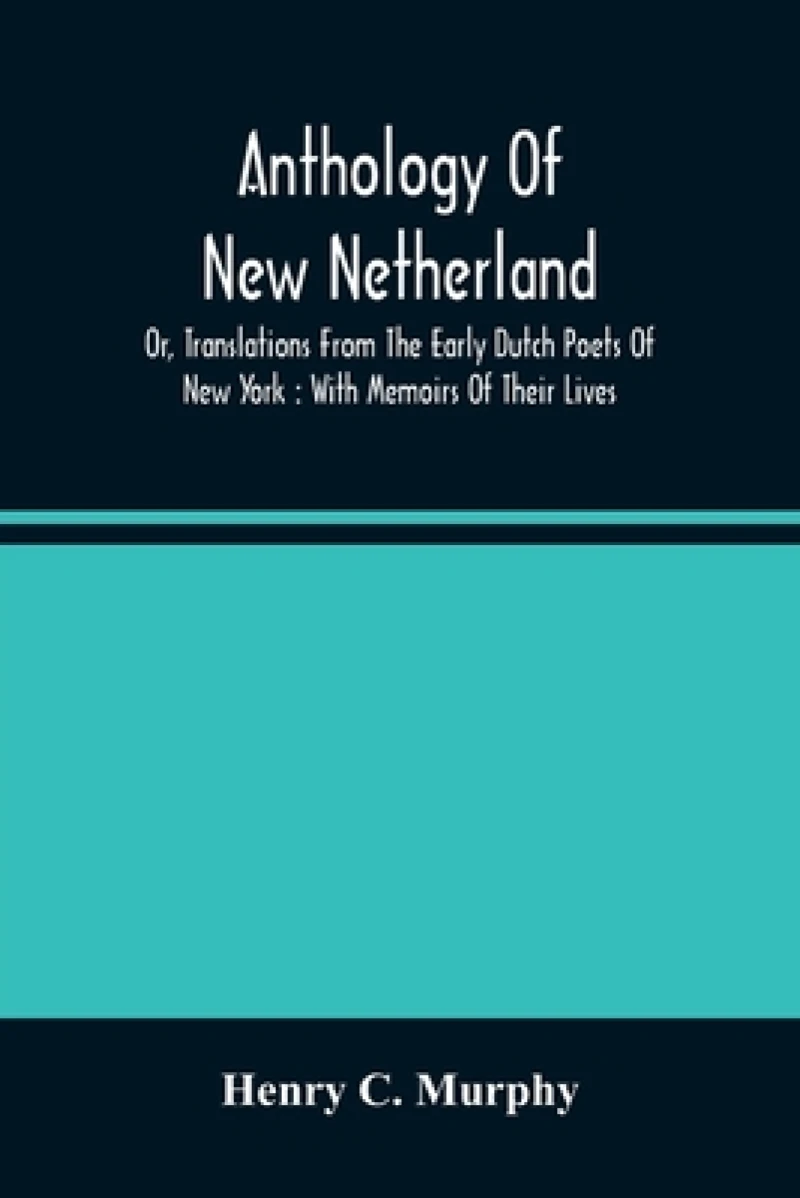 Anthology Of New Netherland, Or, Translations From The Early Dutch Poets Of New York