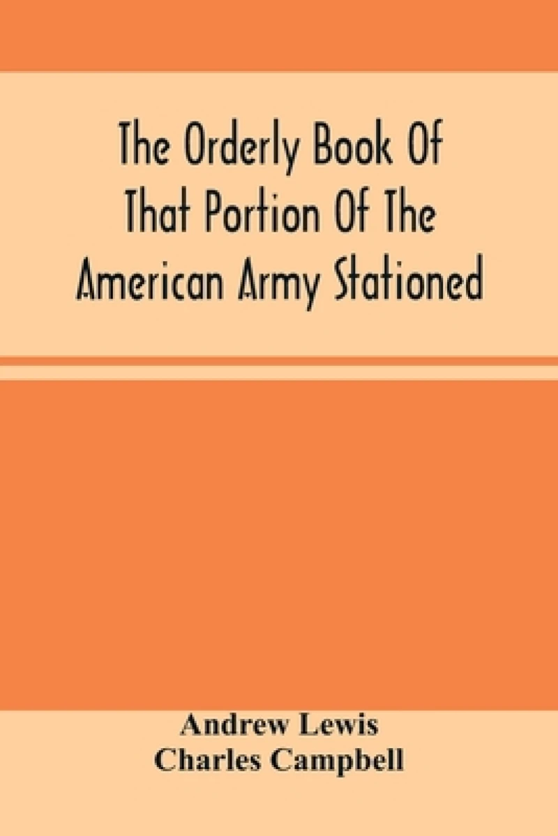 The Orderly Book Of That Portion Of The American Army Stationed At Or Near Williamsburg, Va., Under The Command Of General Andrew Lewis, From March 18Th, 1776, To August 28Th, 1776