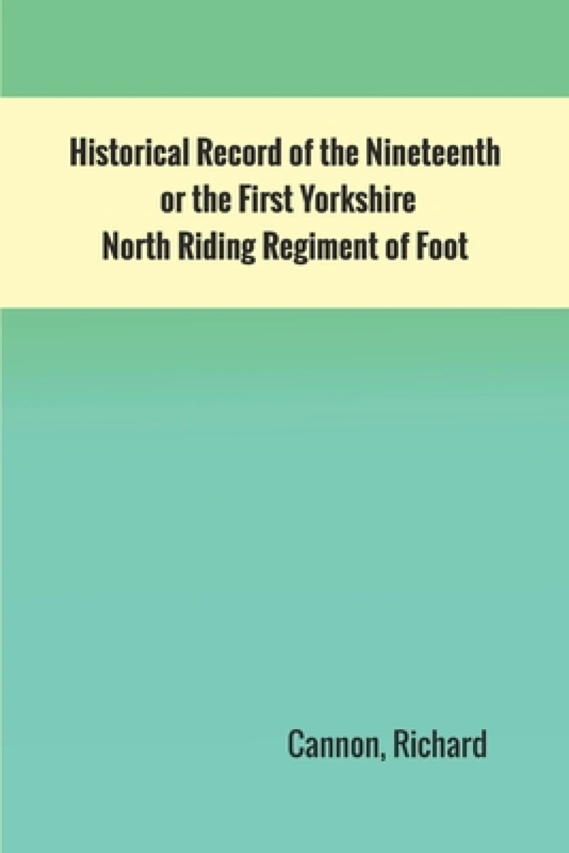 Historical Record of the Nineteenth, or the First Yorkshire North Riding Regiment of Foot