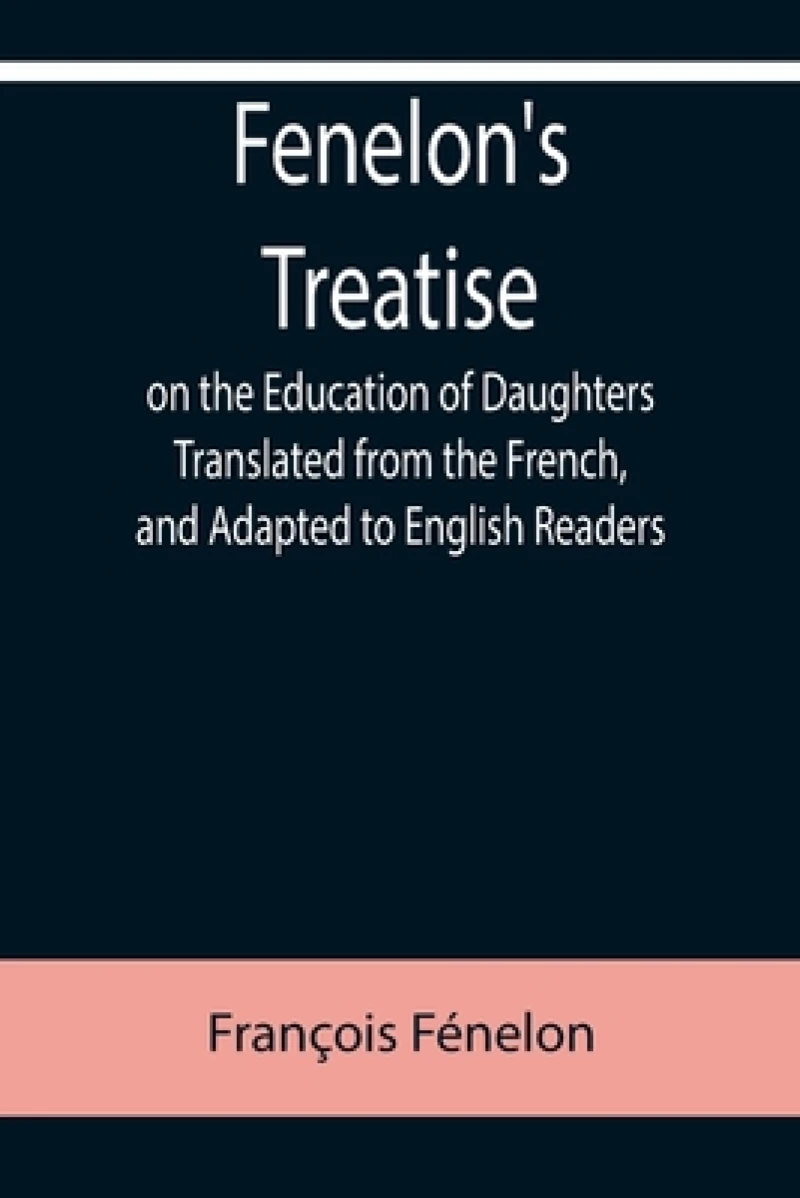 Fenelon's Treatise on the Education of Daughters Translated from the French, and Adapted to English Readers