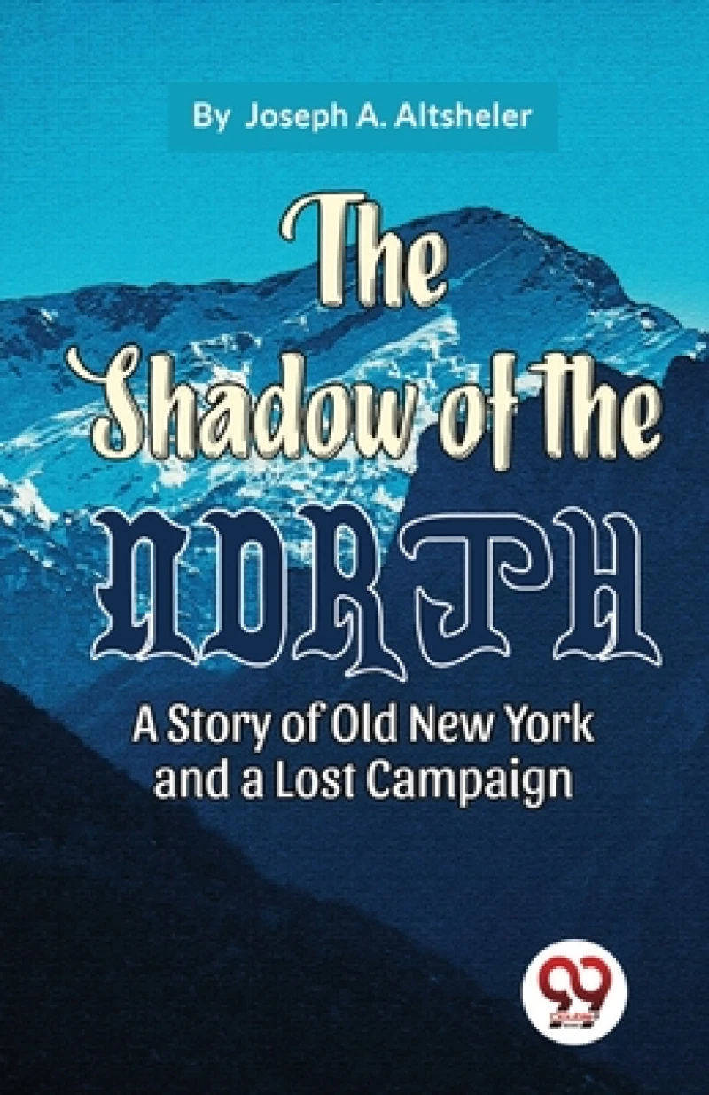 The Shadow of the North a Story of Old New York and a Lost Campaign