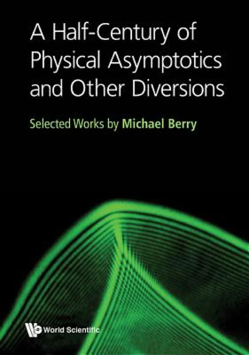 Half-century Of Physical Asymptotics And Other Diversions, A: Selected Works By Michael Berry