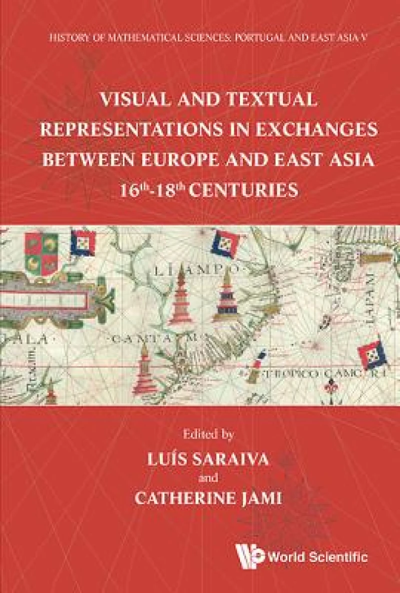 History Of Mathematical Sciences: Portugal And East Asia V - Visual And Textual Representations In Exchanges Between Europe And East Asia 16th - 18th Centuries