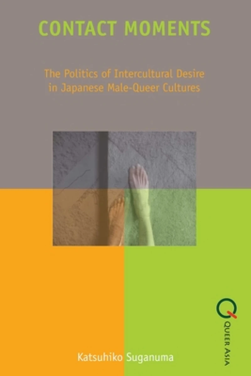 Contact Moments - The Politics of Intercultural Desire in Japanese Male-Queer Cultures